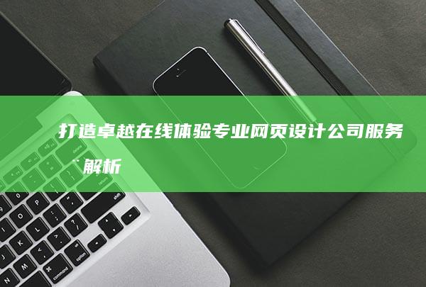 打造卓越在线体验：专业网页设计公司服务全解析