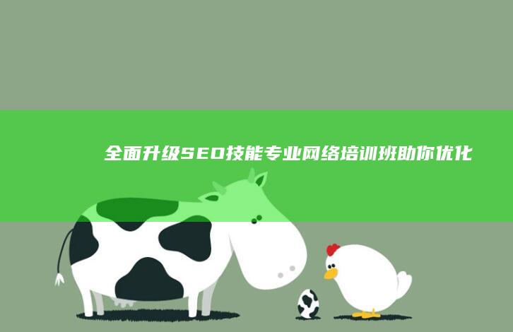 全面升级SEO技能：专业网络培训班助你优化搜索引擎排名